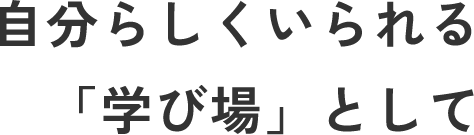 自分らしくいられる「学び場」として