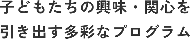 子どもたちの興味・関心を引き出す多彩なプログラム