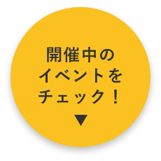 開催中のイベントをチェック　詳しくはこちらから　アンカーリンク