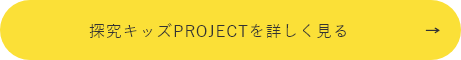 探究キッズPROJECTを詳しく見る　詳しくはこちらから　リンクボタン