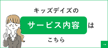 キッズデイズのサービス内容はこちら　詳しくはこちらから　リンクバナー